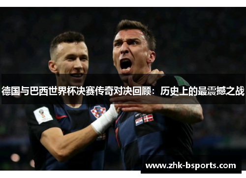 德国与巴西世界杯决赛传奇对决回顾：历史上的最震撼之战