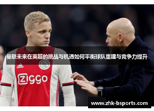 曼联未来在英超的挑战与机遇如何平衡球队重建与竞争力提升