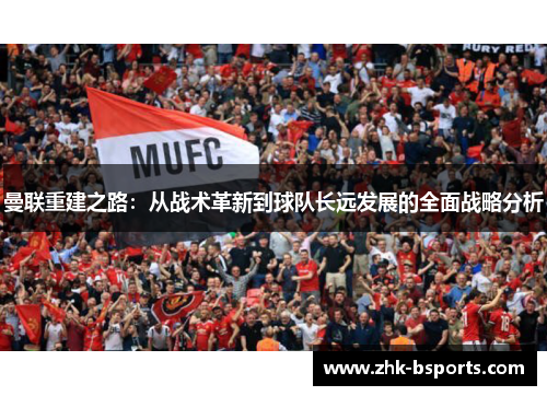 曼联重建之路：从战术革新到球队长远发展的全面战略分析