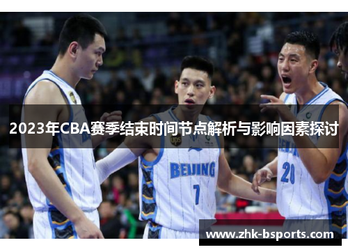 2023年CBA赛季结束时间节点解析与影响因素探讨 2023年CBA赛季结束时间节点解析与影响因素探讨
