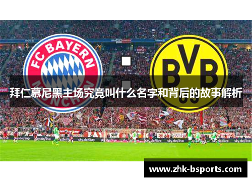 拜仁慕尼黑主场究竟叫什么名字和背后的故事解析