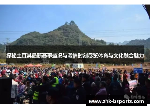 探秘土耳其最新赛事盛况与激情时刻尽览体育与文化融合魅力