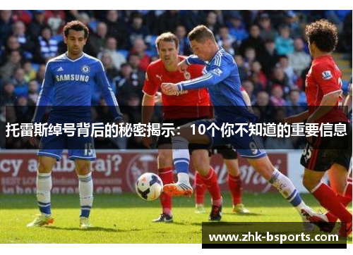 托雷斯绰号背后的秘密揭示：10个你不知道的重要信息