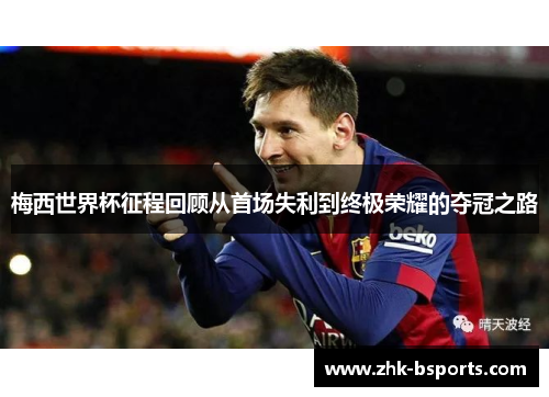 梅西世界杯征程回顾从首场失利到终极荣耀的夺冠之路