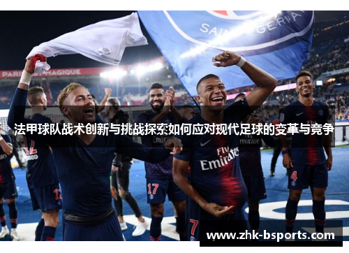 法甲球队战术创新与挑战探索如何应对现代足球的变革与竞争