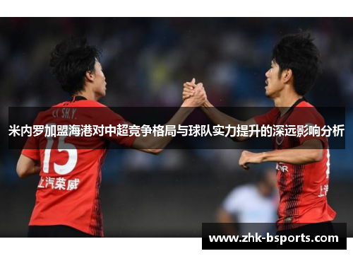 米内罗加盟海港对中超竞争格局与球队实力提升的深远影响分析