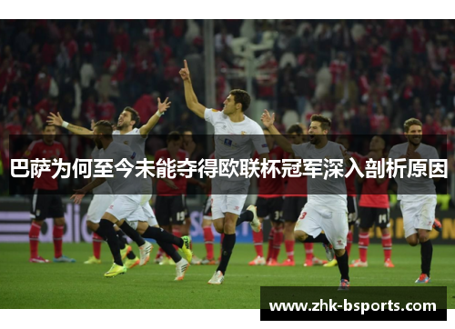 巴萨为何至今未能夺得欧联杯冠军深入剖析原因