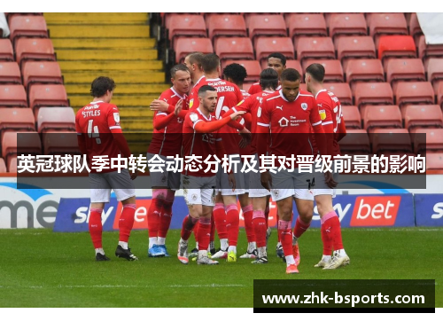 英冠球队季中转会动态分析及其对晋级前景的影响