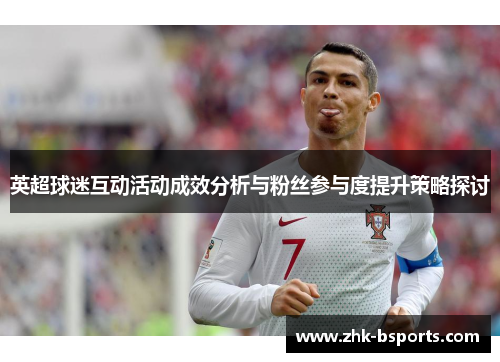 英超球迷互动活动成效分析与粉丝参与度提升策略探讨