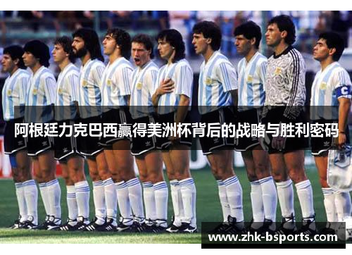 阿根廷力克巴西赢得美洲杯背后的战略与胜利密码