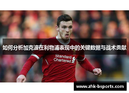 如何分析加克波在利物浦表现中的关键数据与战术贡献