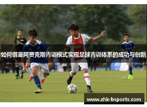 如何借鉴阿贾克斯青训模式实现足球青训体系的成功与创新