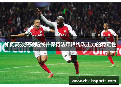 如何高效突破防线并保持法甲锋线攻击力的稳定性