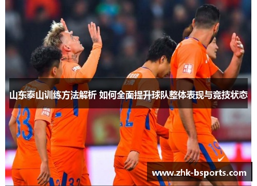 山东泰山训练方法解析 如何全面提升球队整体表现与竞技状态