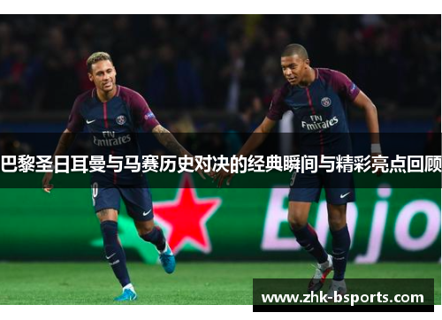 巴黎圣日耳曼与马赛历史对决的经典瞬间与精彩亮点回顾