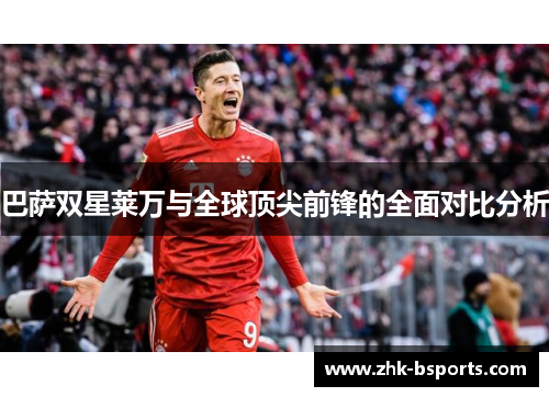 巴萨双星莱万与全球顶尖前锋的全面对比分析