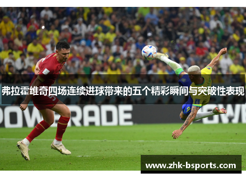 弗拉霍维奇四场连续进球带来的五个精彩瞬间与突破性表现