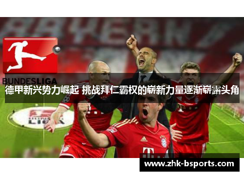 德甲新兴势力崛起 挑战拜仁霸权的崭新力量逐渐崭露头角