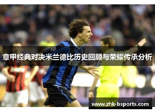 意甲经典对决米兰德比历史回顾与荣耀传承分析