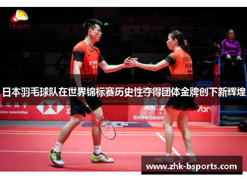 日本羽毛球队在世界锦标赛历史性夺得团体金牌创下新辉煌 日本羽毛球队在世界锦标赛历史性夺得团体金牌创下新辉煌