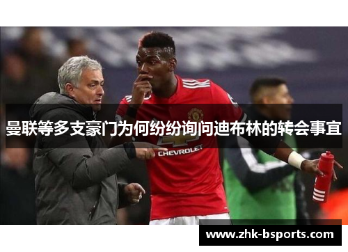 曼联等多支豪门为何纷纷询问迪布林的转会事宜