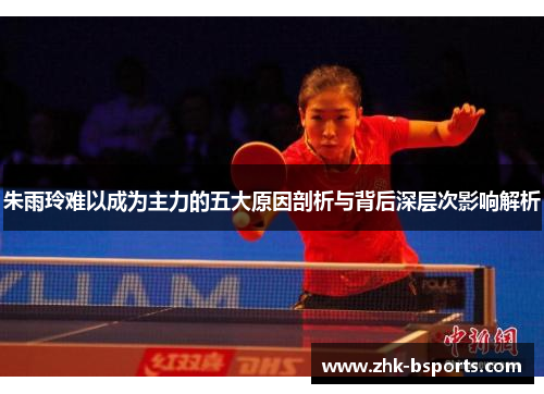 朱雨玲难以成为主力的五大原因剖析与背后深层次影响解析