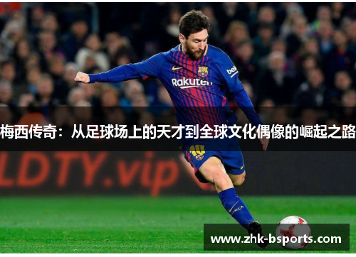 梅西传奇：从足球场上的天才到全球文化偶像的崛起之路