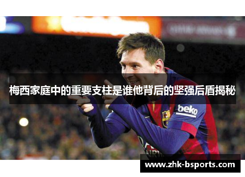 梅西家庭中的重要支柱是谁他背后的坚强后盾揭秘