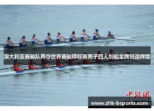 澳大利亚赛艇队勇夺世界赛艇锦标赛男子四人划船金牌创造辉煌