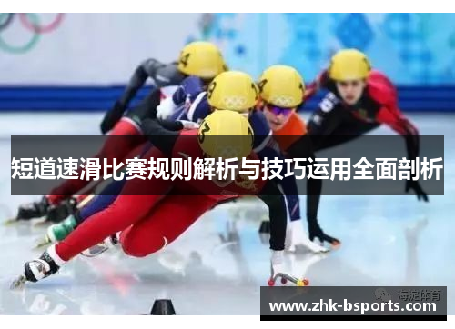 短道速滑比赛规则解析与技巧运用全面剖析