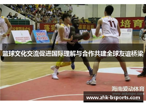篮球文化交流促进国际理解与合作共建全球友谊桥梁