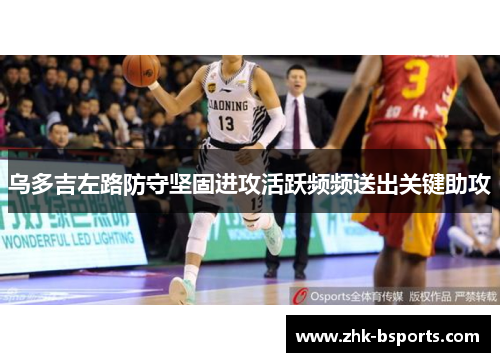 乌多吉左路防守坚固进攻活跃频频送出关键助攻