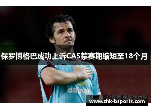保罗博格巴成功上诉CAS禁赛期缩短至18个月 