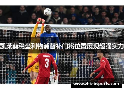 凯莱赫稳坐利物浦替补门将位置展现超强实力