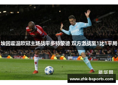 埃因霍温欧冠主场战平多特蒙德 双方激战至1比1平局