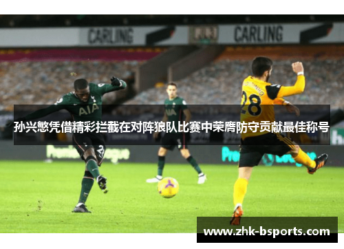 孙兴慜凭借精彩拦截在对阵狼队比赛中荣膺防守贡献最佳称号