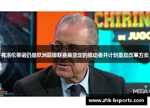 弗洛伦蒂诺仍是欧洲超级联赛最坚定的推动者并计划重启改革方案