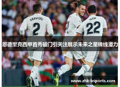 恩德里克西甲首秀破门引关注展示未来之星锋线潜力 恩德里克西甲首秀破门引关注展示未来之星锋线潜力