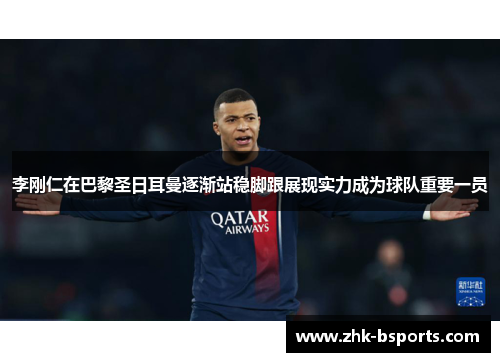 李刚仁在巴黎圣日耳曼逐渐站稳脚跟展现实力成为球队重要一员