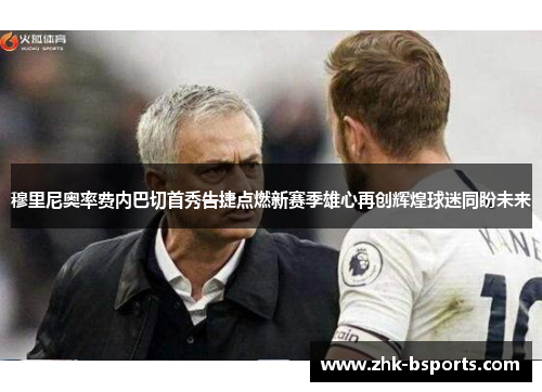 穆里尼奥率费内巴切首秀告捷点燃新赛季雄心再创辉煌球迷同盼未来