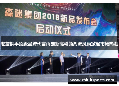 老詹携手顶级品牌代言再创新高引领潮流风尚掀起市场热潮 老詹携手顶级品牌代言再创新高引领潮流风尚掀起市场热潮