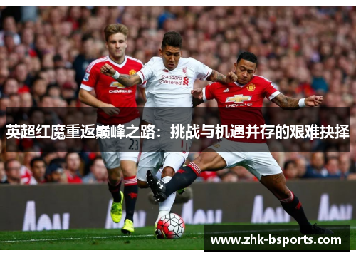 英超红魔重返巅峰之路：挑战与机遇并存的艰难抉择