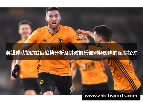 英超球队赞助发展趋势分析及其对俱乐部财务影响的深度探讨