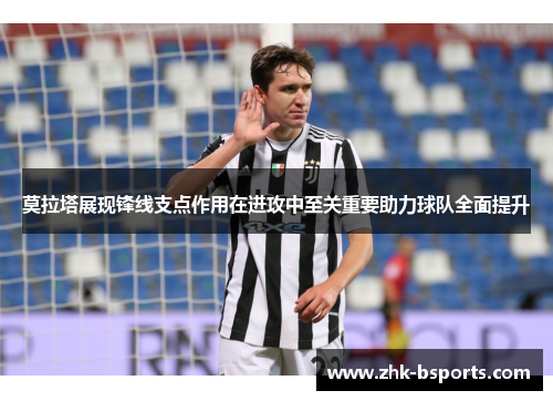 莫拉塔展现锋线支点作用在进攻中至关重要助力球队全面提升