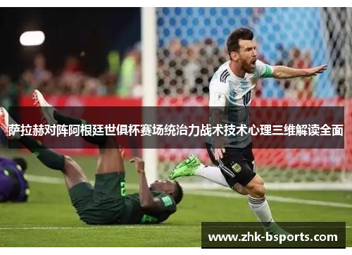 萨拉赫对阵阿根廷世俱杯赛场统治力战术技术心理三维解读全面