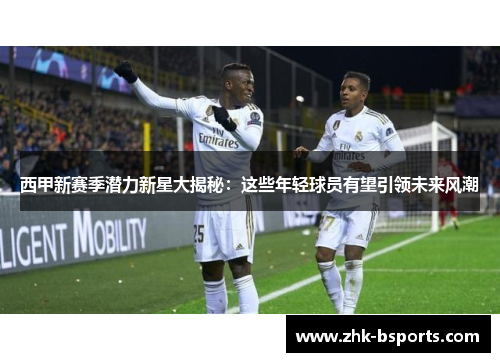西甲新赛季潜力新星大揭秘：这些年轻球员有望引领未来风潮