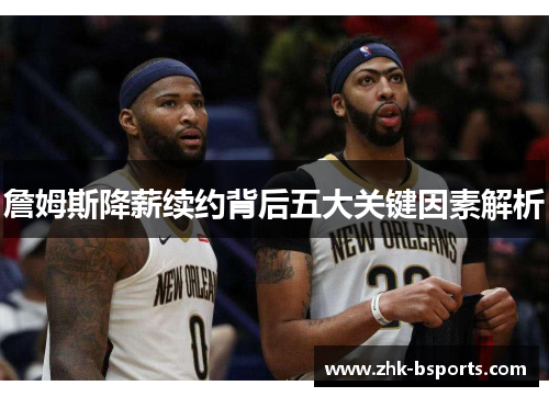 詹姆斯降薪续约背后五大关键因素解析
