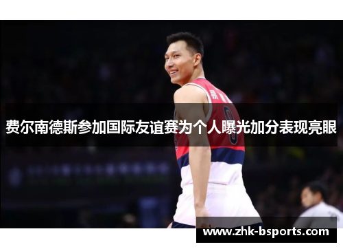 费尔南德斯参加国际友谊赛为个人曝光加分表现亮眼