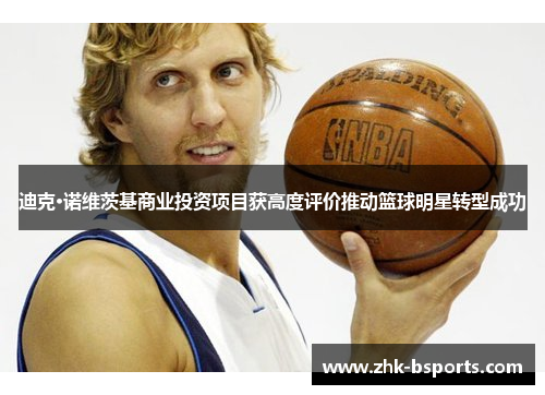 迪克·诺维茨基商业投资项目获高度评价推动篮球明星转型成功