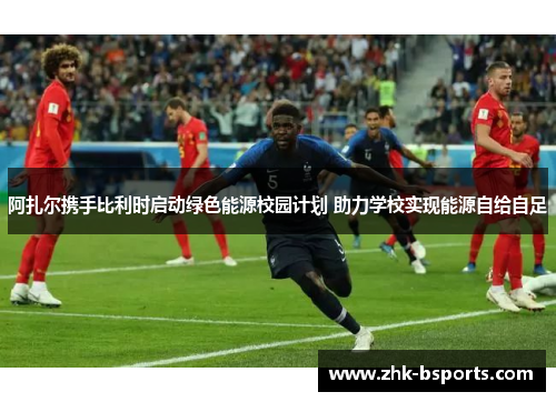 阿扎尔携手比利时启动绿色能源校园计划 助力学校实现能源自给自足